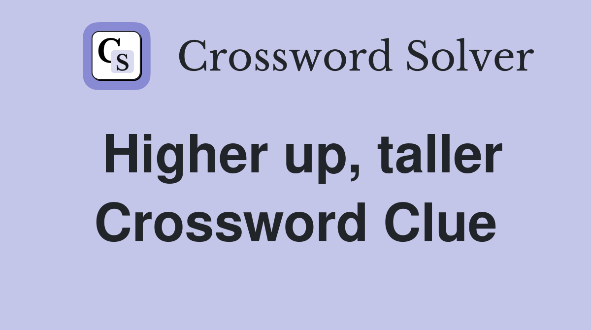 Higher up, taller Crossword Clue