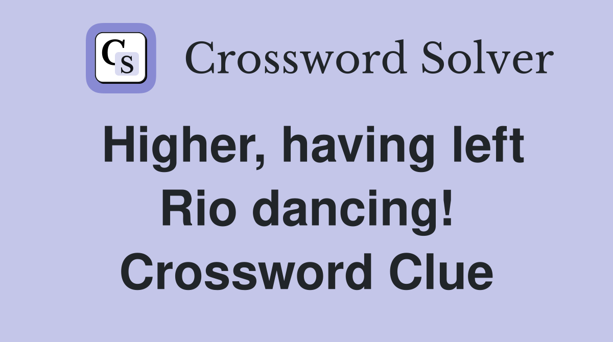 Higher, having left Rio dancing! Crossword Clue