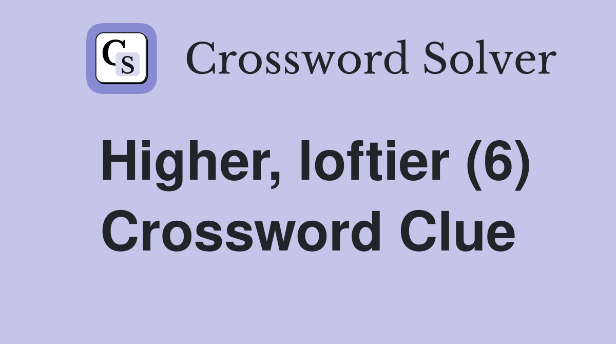 Higher, loftier (6) Crossword Clue