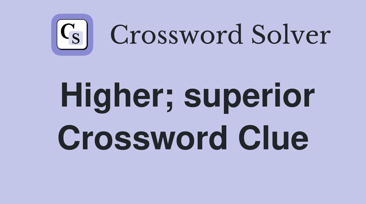 Higher; superior Crossword Clue