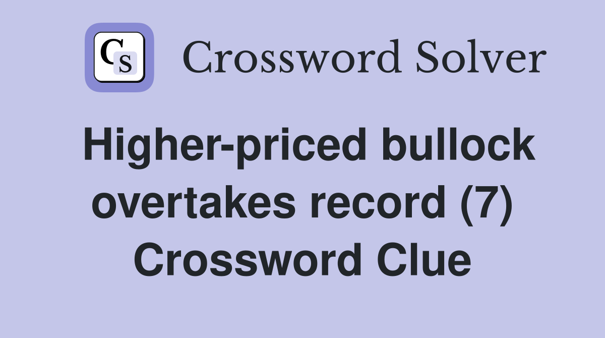 Higher-priced bullock overtakes record (7) Crossword Clue