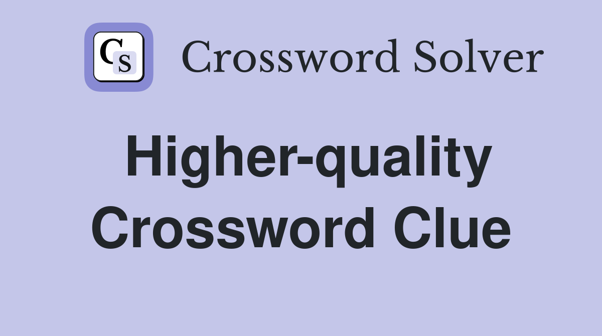 Higher-quality Crossword Clue