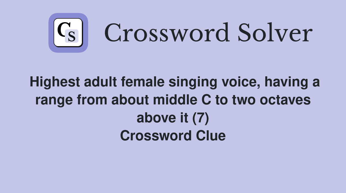 Highest adult female singing voice, having a range from about middle C to two octaves above it (7) Crossword Clue