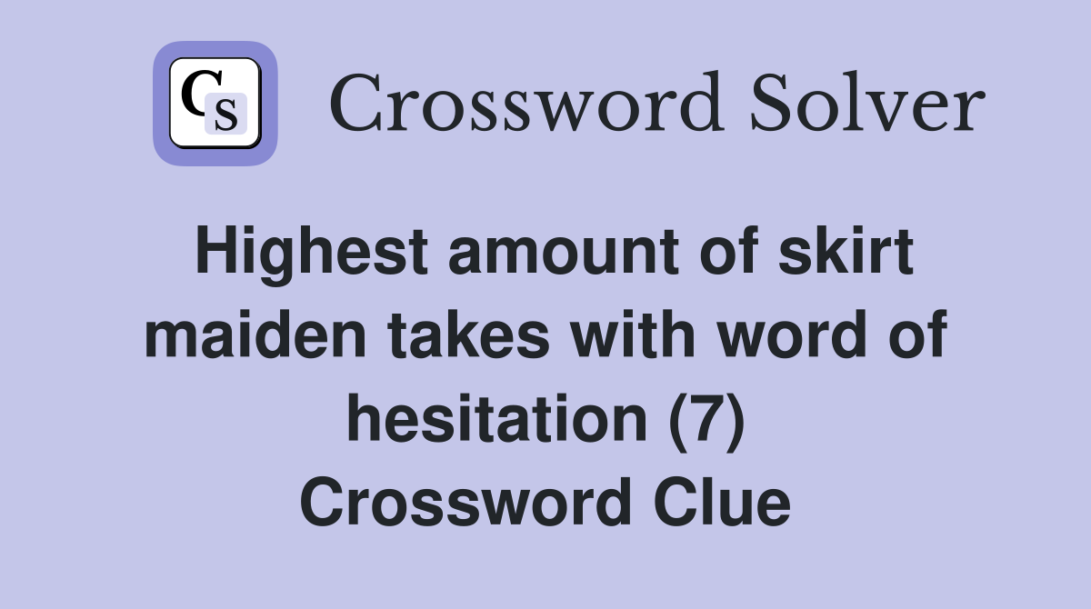 Highest amount of skirt maiden takes with word of hesitation (7) Crossword Clue