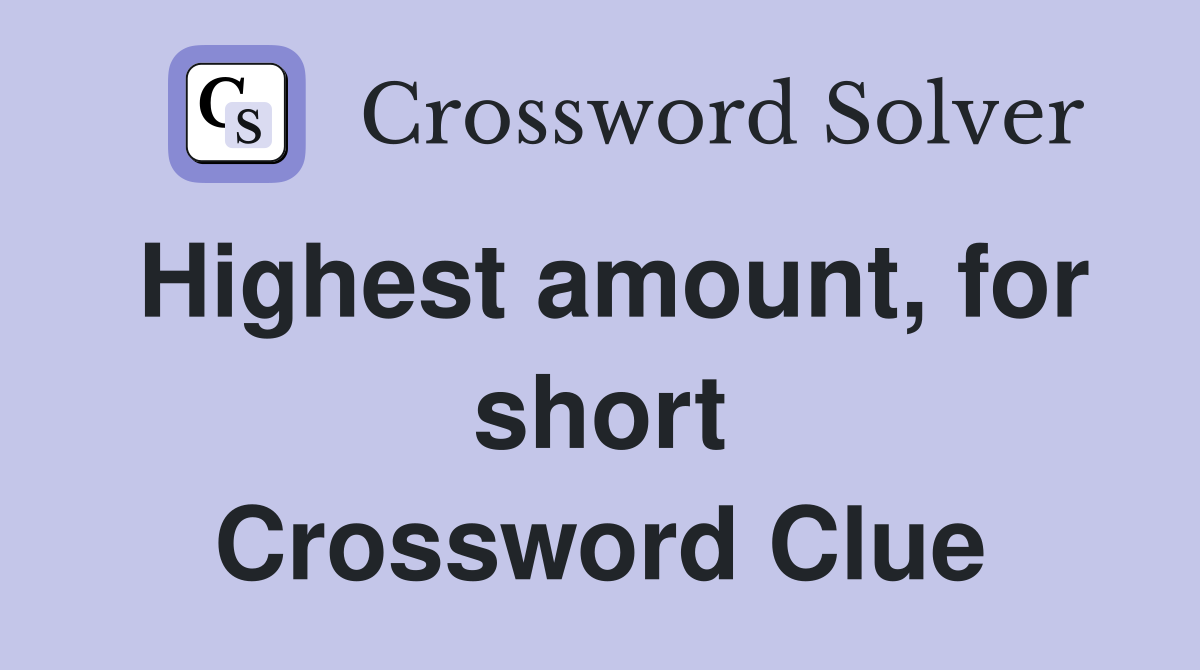 Highest amount, for short Crossword Clue