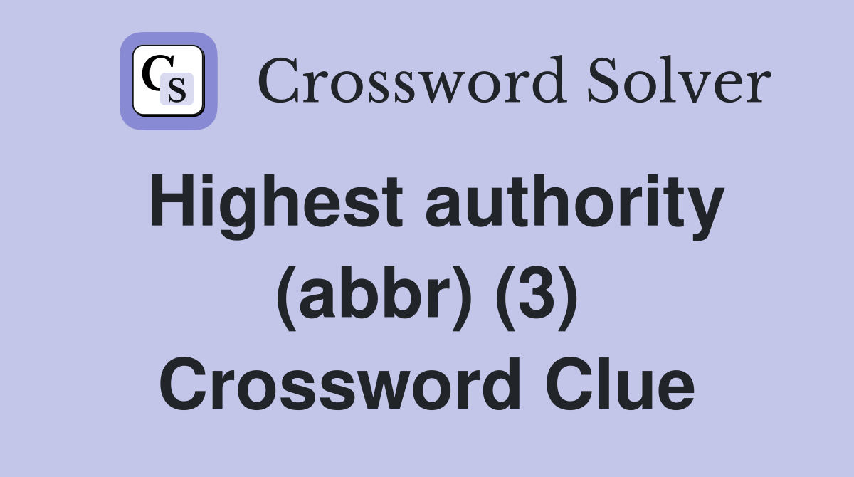 Highest authority (abbr) (3) Crossword Clue