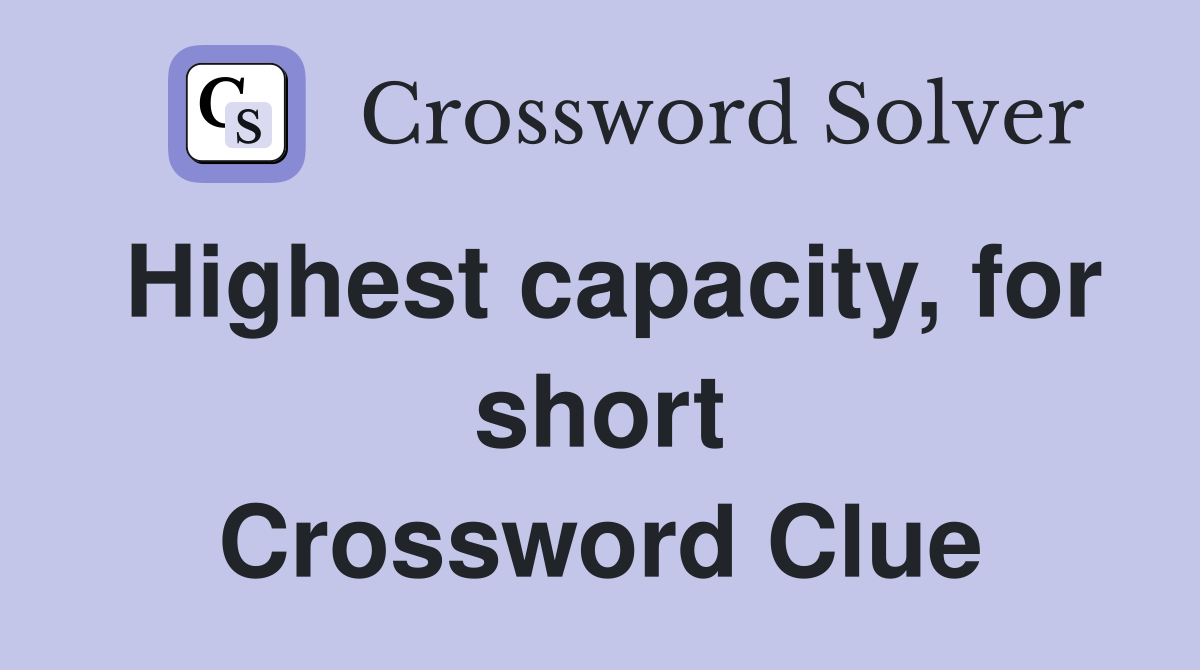 Highest capacity, for short Crossword Clue