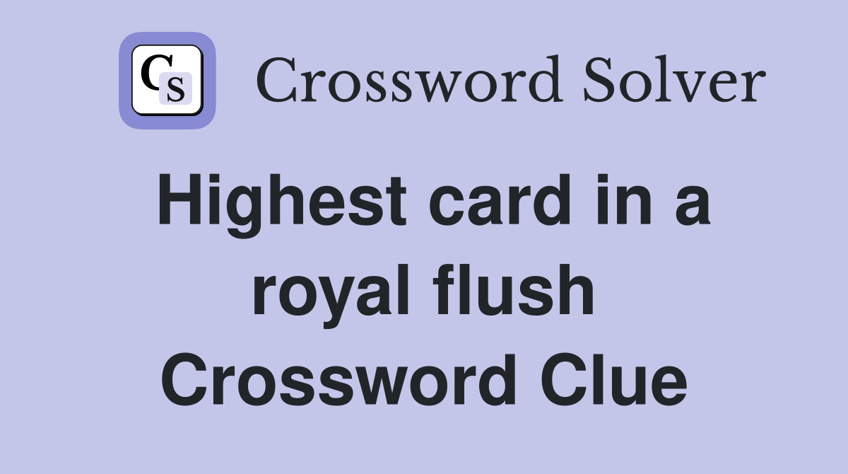 Highest card in a royal flush Crossword Clue