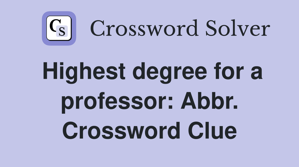 Highest degree for a professor: Abbr. Crossword Clue