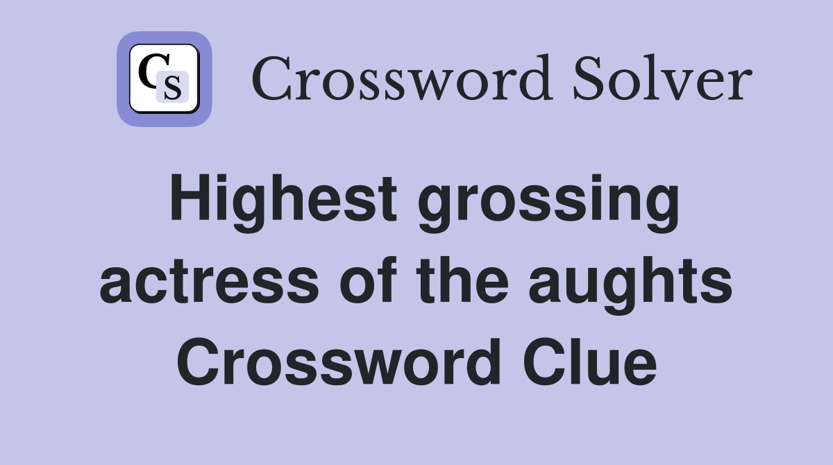 Highest grossing actress of the aughts Crossword Clue