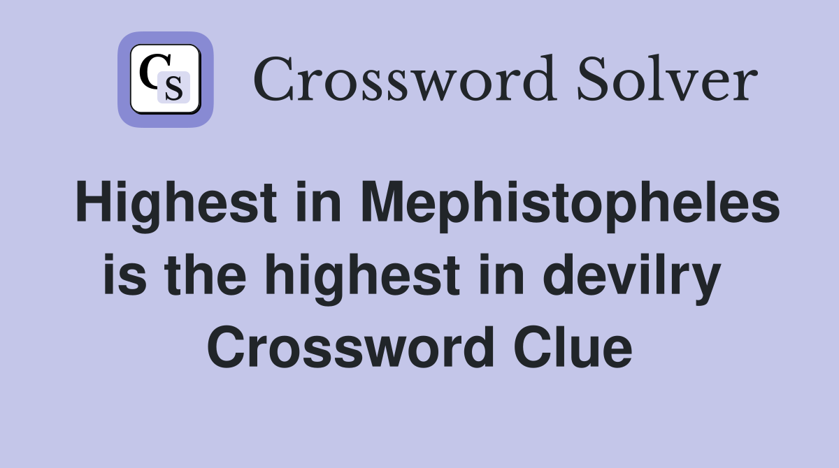 Highest in Mephistopheles is the highest in devilry  Crossword Clue