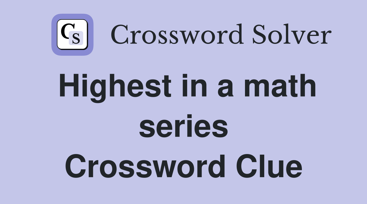 Highest in a math series Crossword Clue