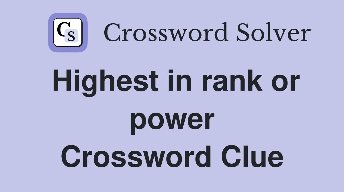 Highest in rank or power Crossword Clue