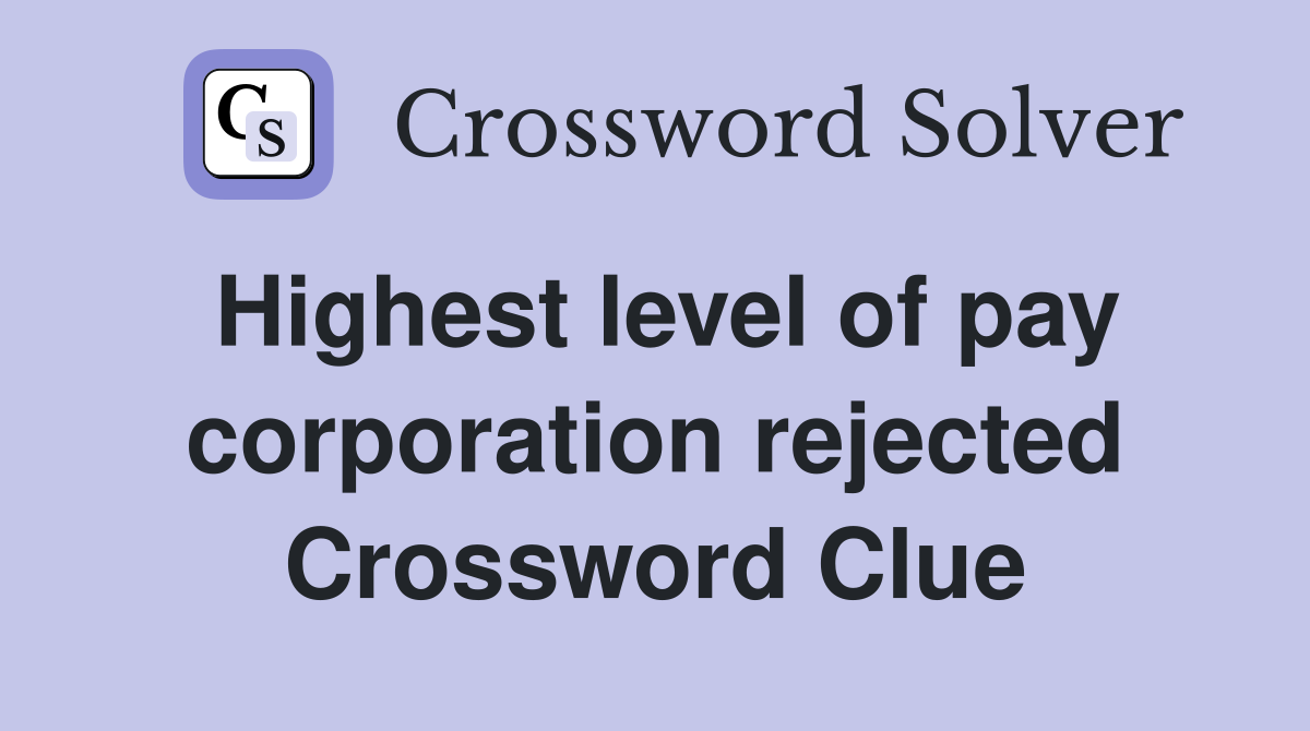 Highest level of pay corporation rejected Crossword Clue
