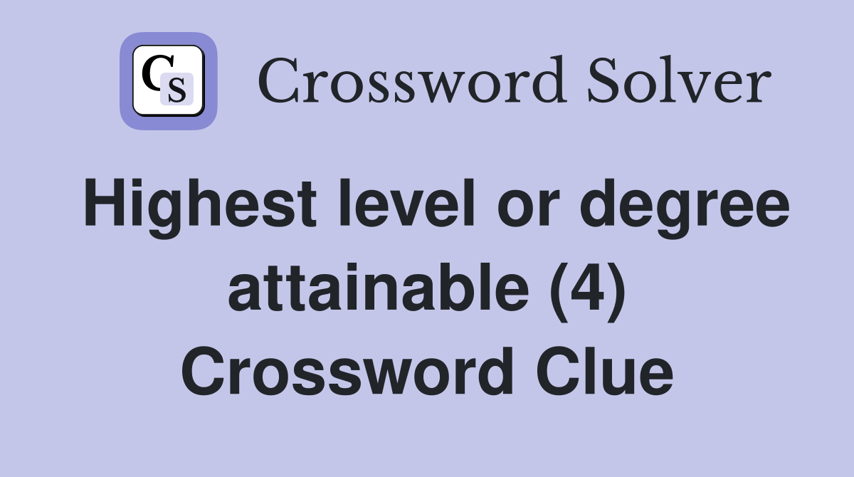 Highest level or degree attainable (4) Crossword Clue