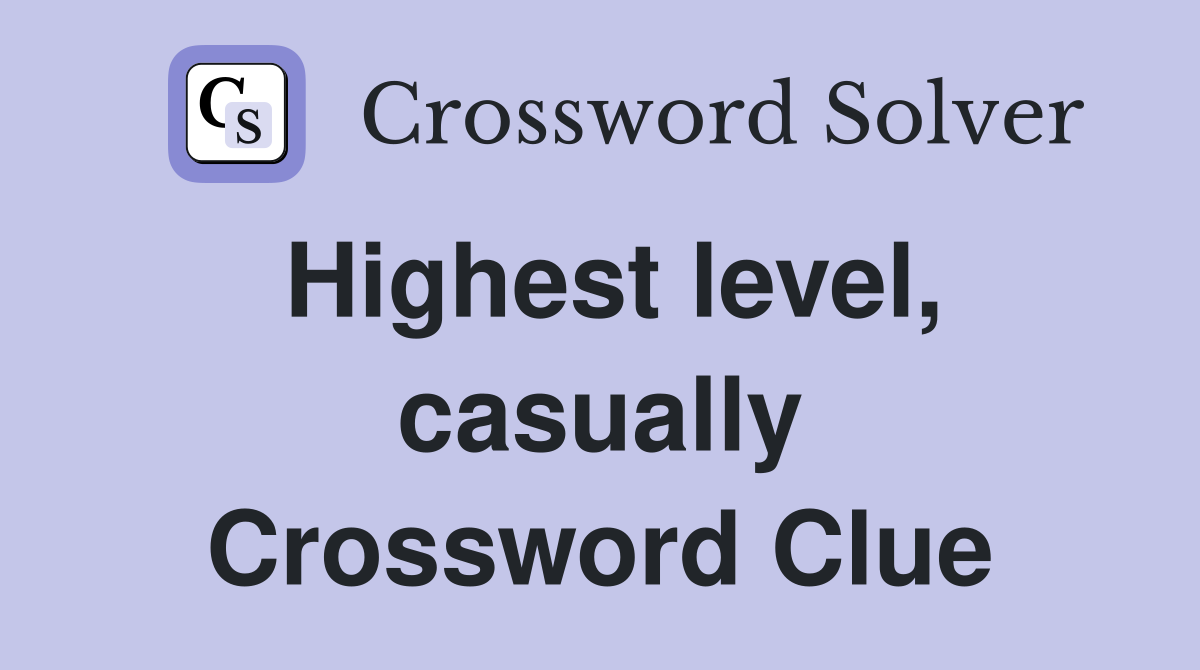 Highest level, casually Crossword Clue