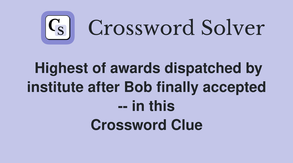 Highest of awards dispatched by institute after Bob finally accepted -- in this Crossword Clue