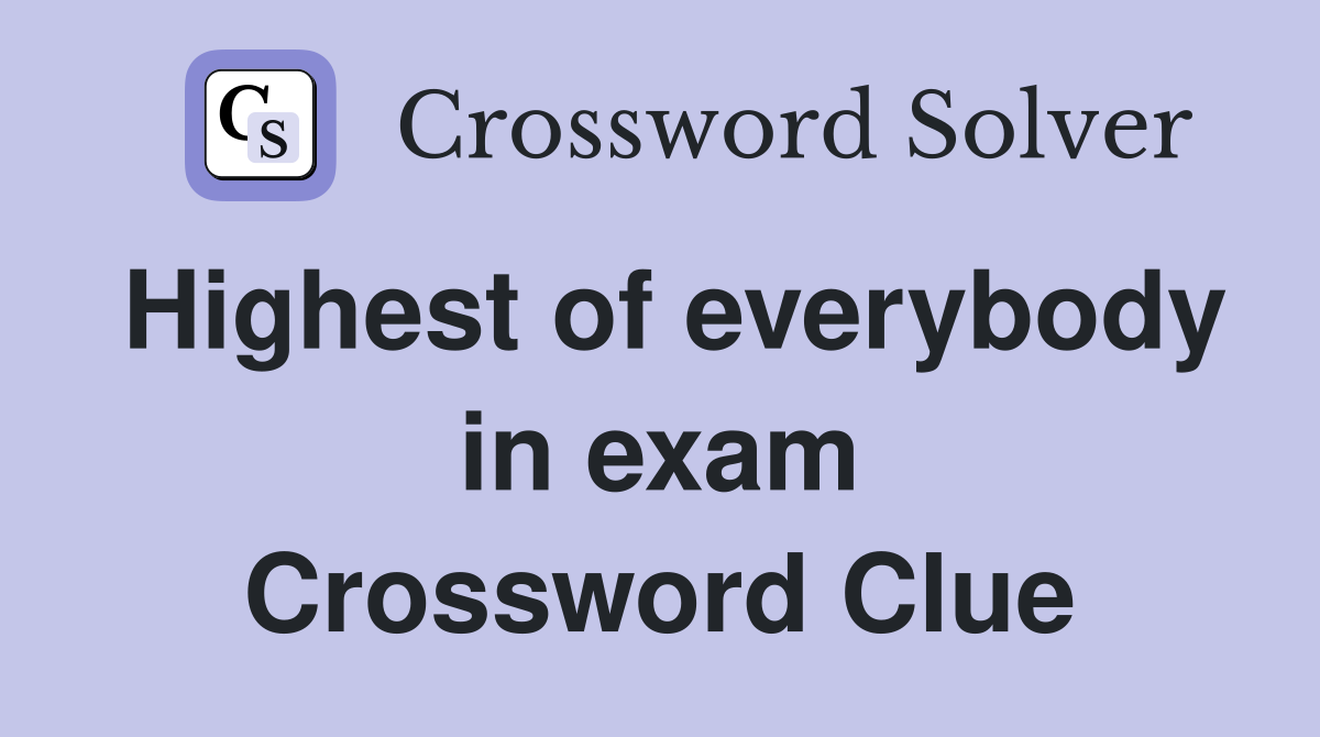 Highest of everybody in exam Crossword Clue