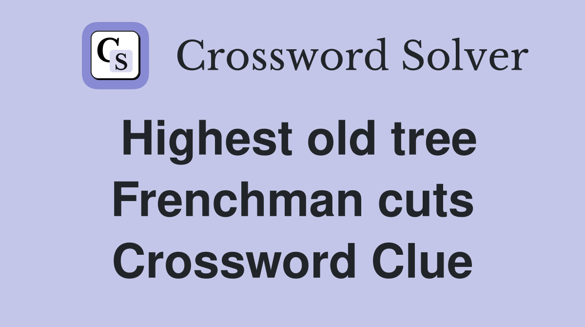 Highest old tree Frenchman cuts Crossword Clue