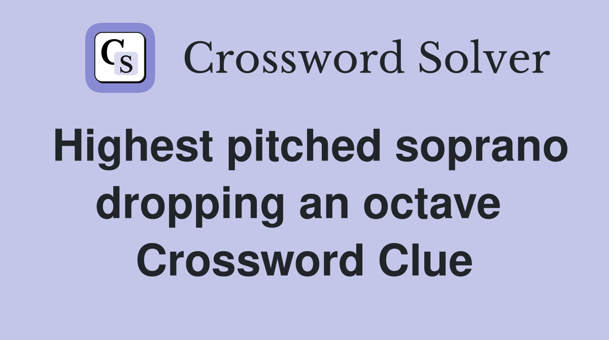 Highest pitched soprano dropping an octave  Crossword Clue