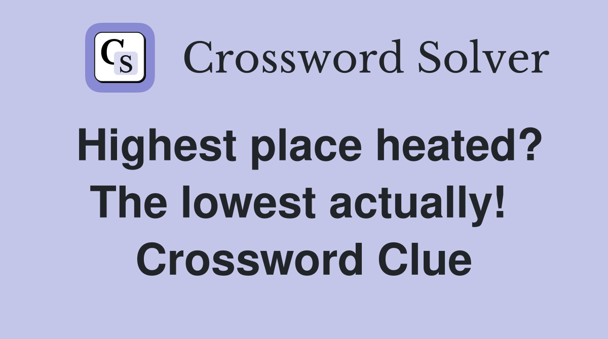 Highest place heated? The lowest actually!  Crossword Clue
