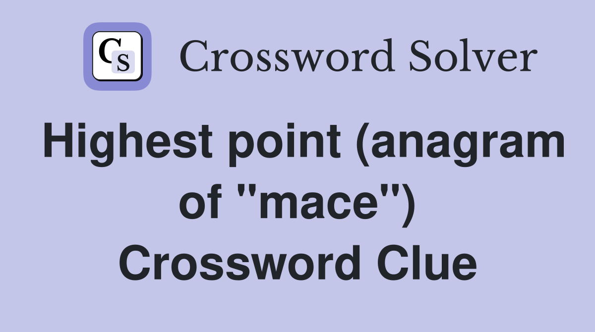 Highest point (anagram of "mace") Crossword Clue