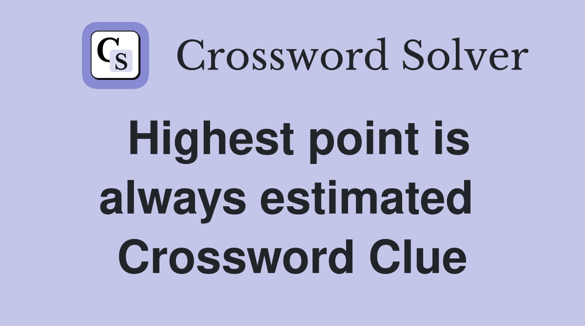 Highest point is always estimated  Crossword Clue