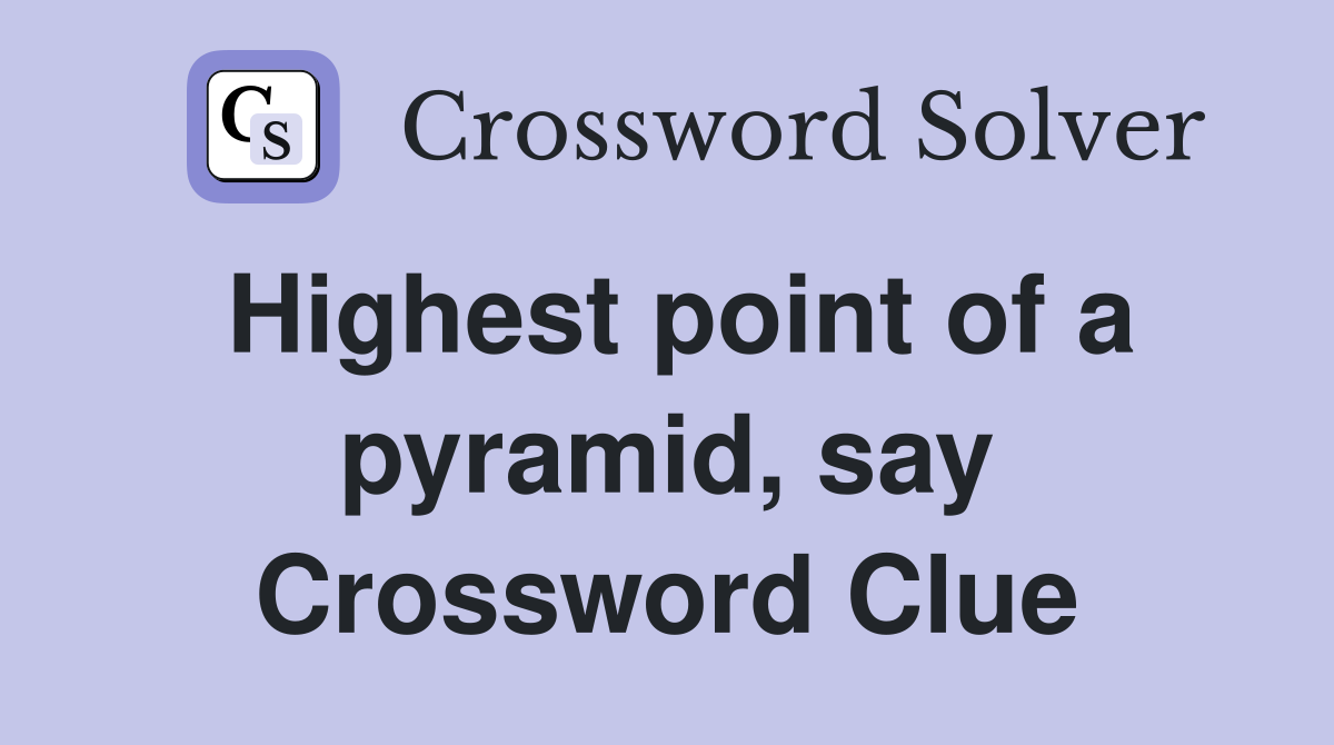 Highest point of a pyramid, say Crossword Clue