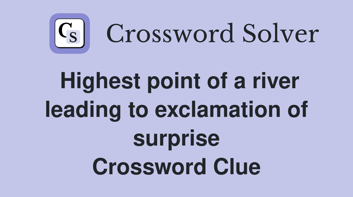 Highest point of a river leading to exclamation of surprise Crossword Clue