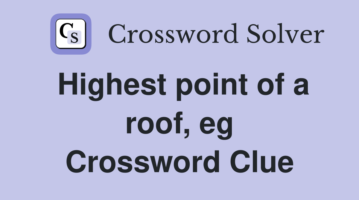 Highest point of a roof, eg Crossword Clue