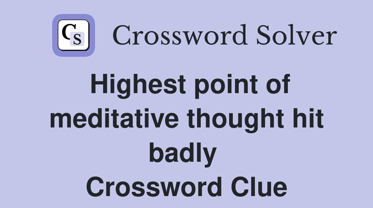 Highest point of meditative thought hit badly  Crossword Clue