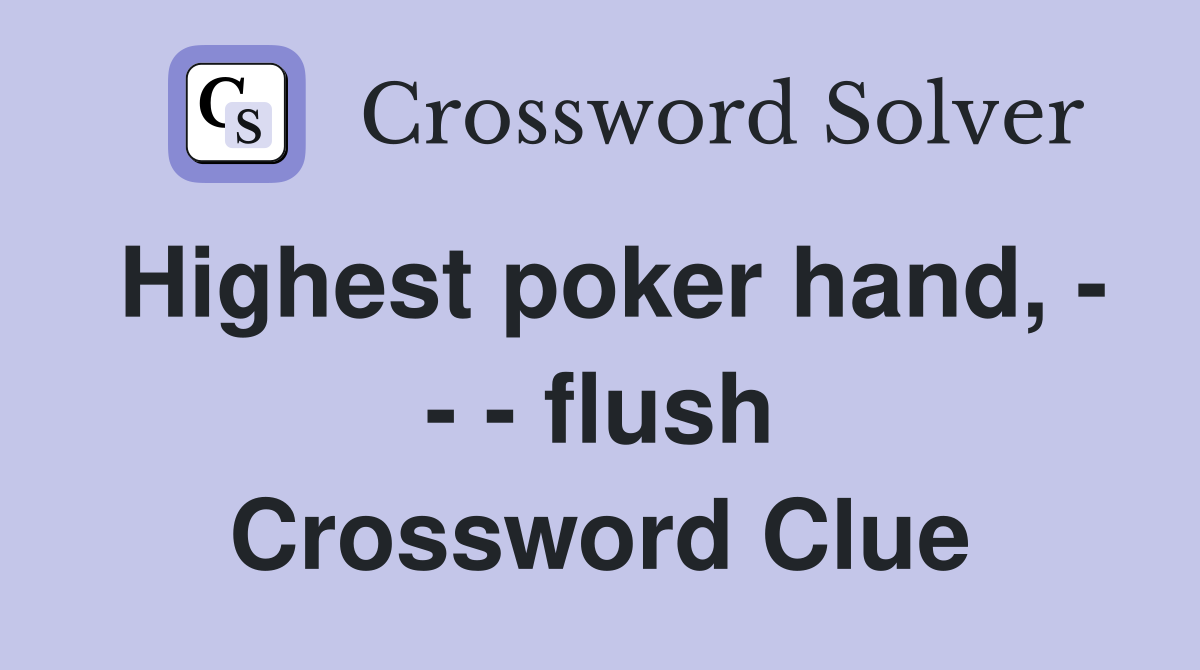 Highest poker hand, - - - flush Crossword Clue