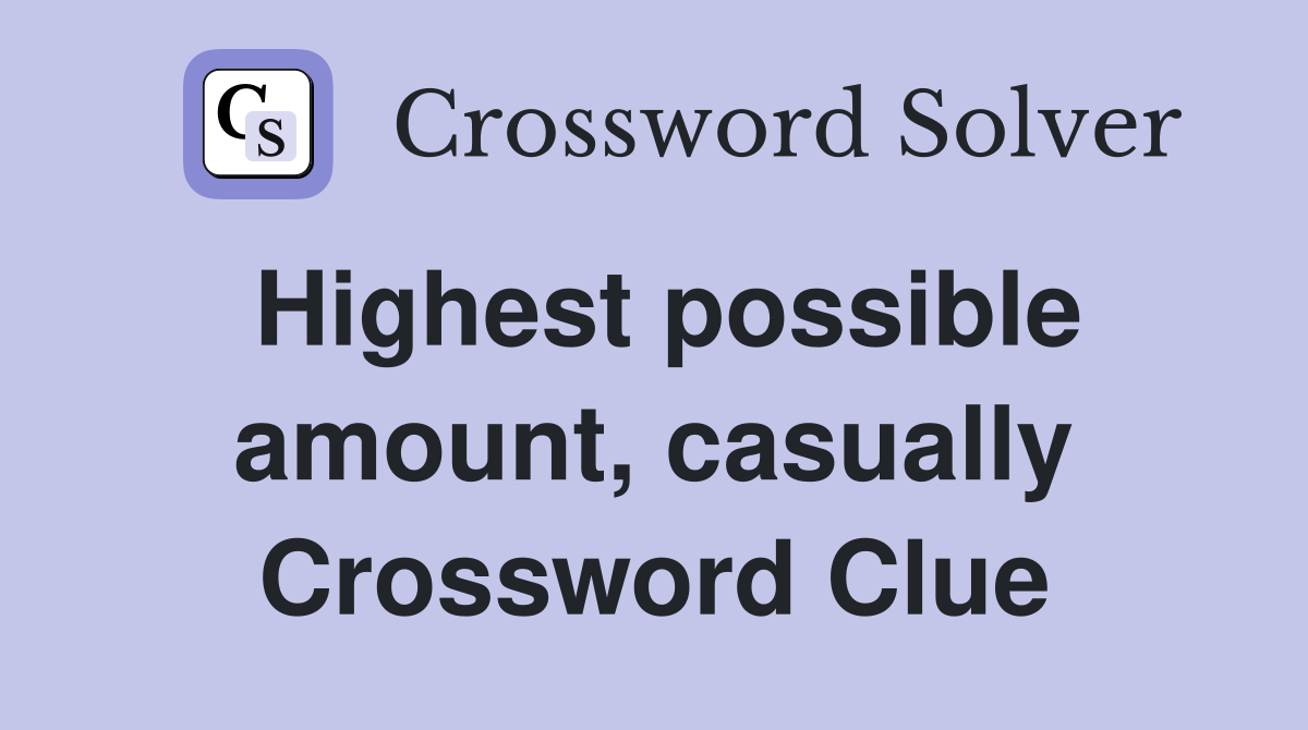 Highest possible amount, casually Crossword Clue