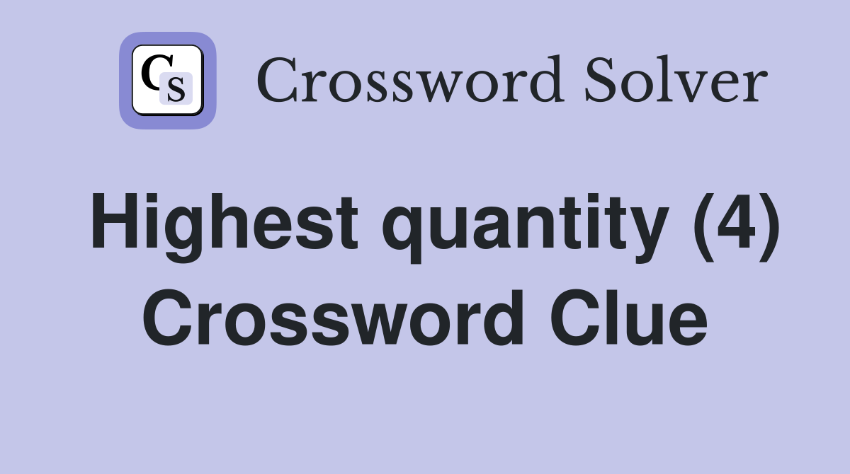 Highest quantity (4) Crossword Clue