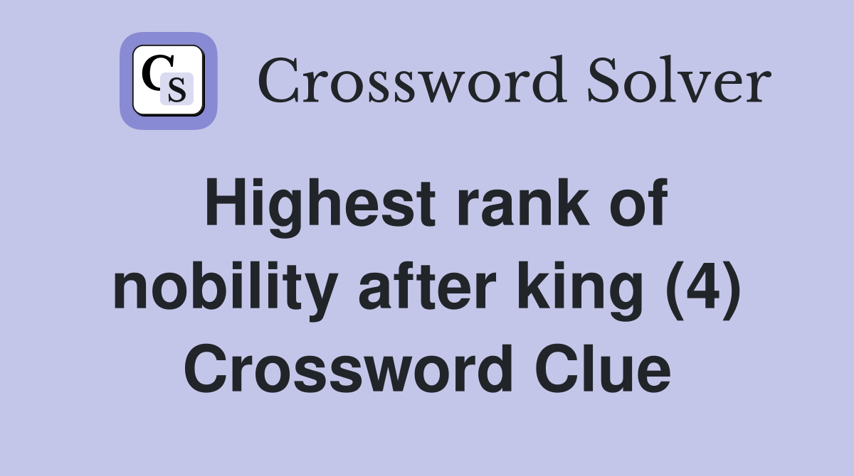 Highest rank of nobility after king (4) Crossword Clue