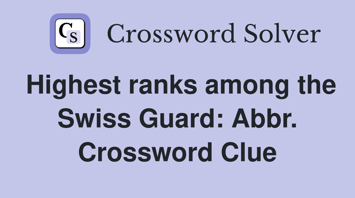 Highest ranks among the Swiss Guard: Abbr. Crossword Clue