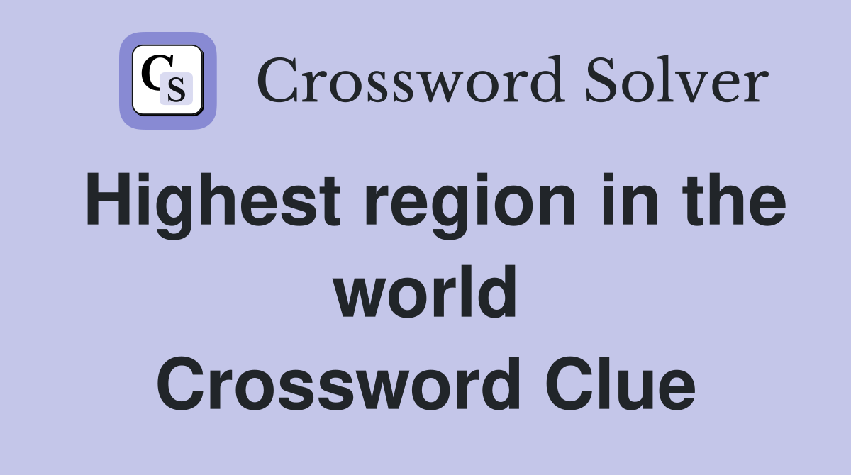 Highest region in the world Crossword Clue