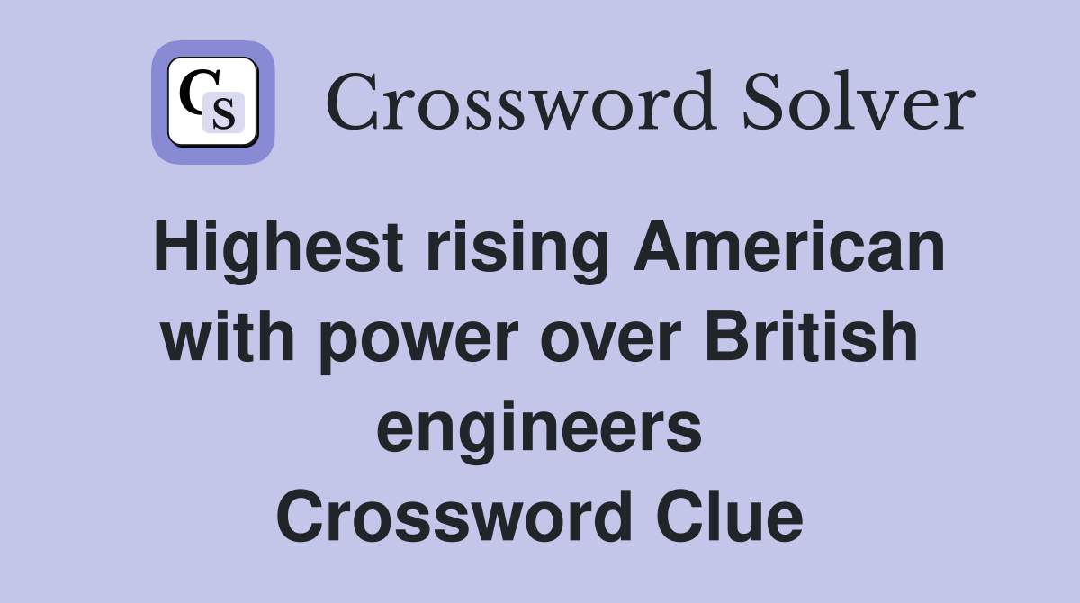 Highest rising American with power over British engineers Crossword Clue
