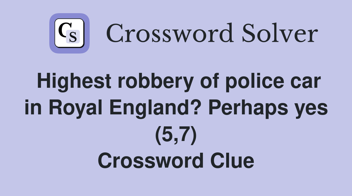 Highest robbery of police car in Royal England? Perhaps yes (5,7) Crossword Clue