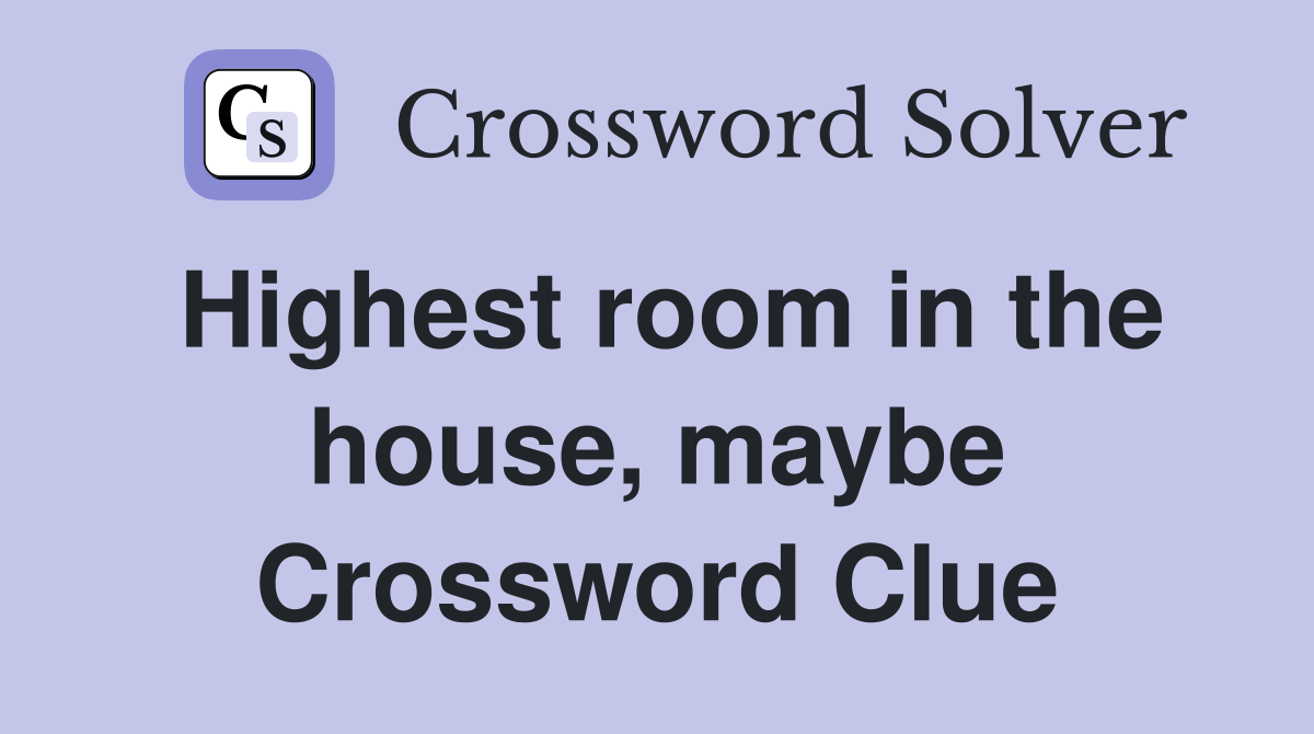 Highest room in the house, maybe Crossword Clue