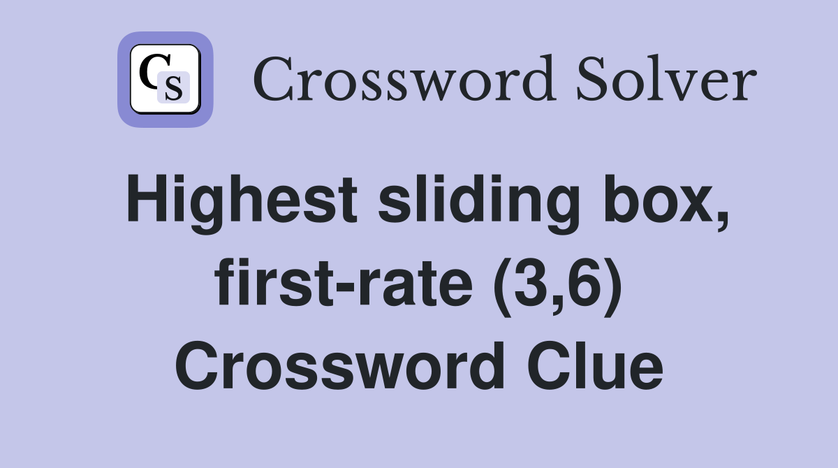 Highest sliding box, first-rate (3,6) Crossword Clue
