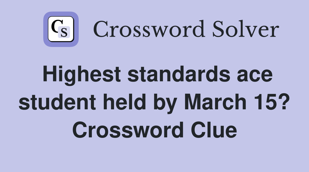 Highest standards ace student held by March 15? Crossword Clue