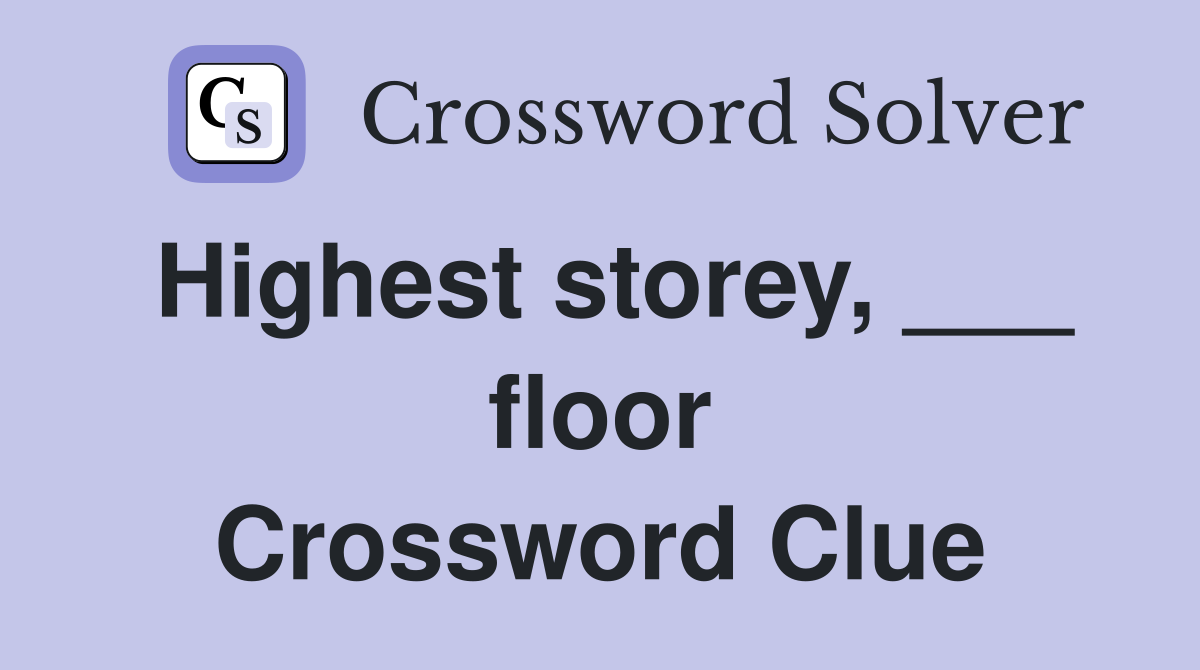 Highest storey, ___ floor Crossword Clue