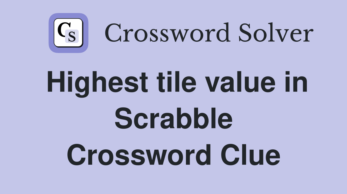 Highest tile value in Scrabble Crossword Clue