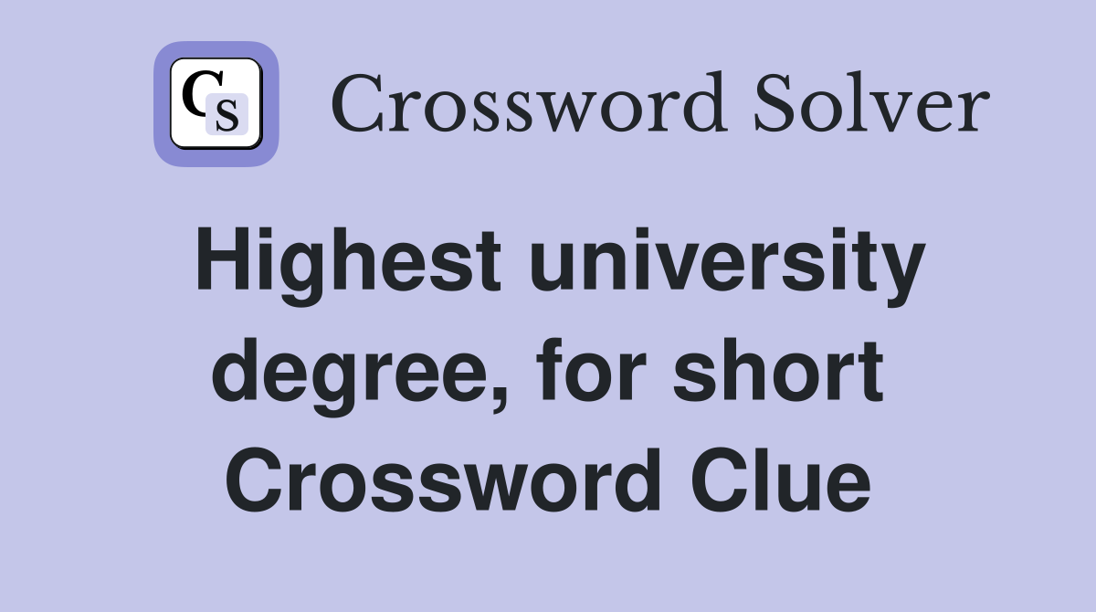 Highest university degree, for short Crossword Clue