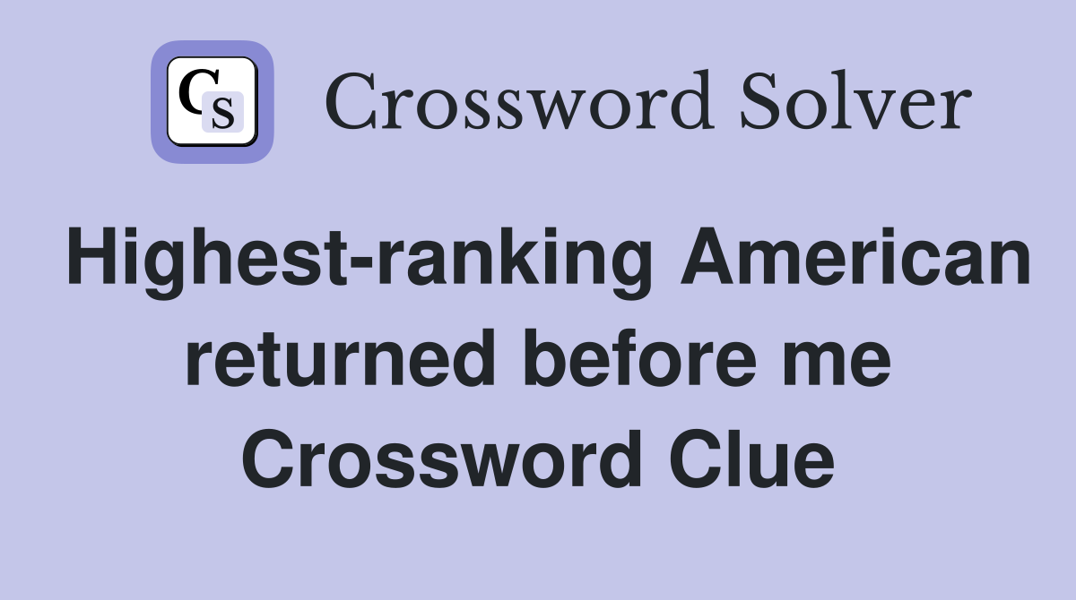 Highest-ranking American returned before me Crossword Clue