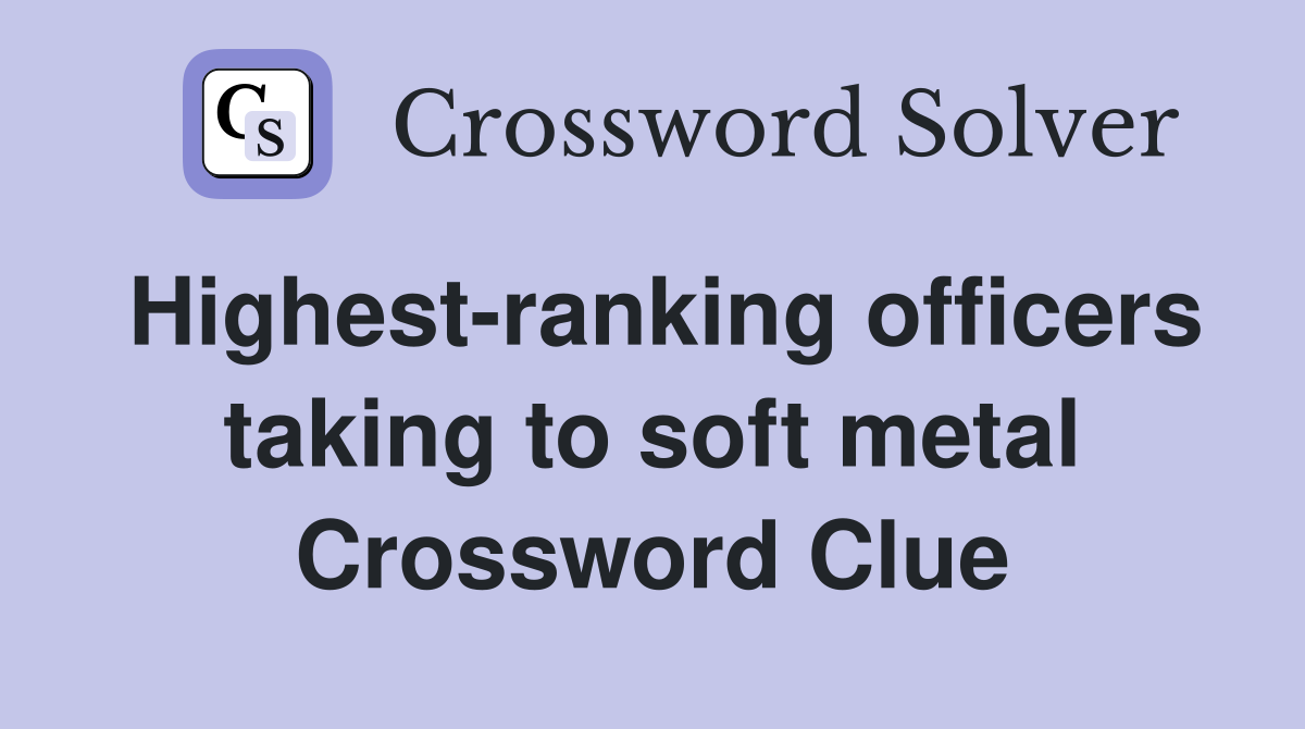 Highest-ranking officers taking to soft metal Crossword Clue