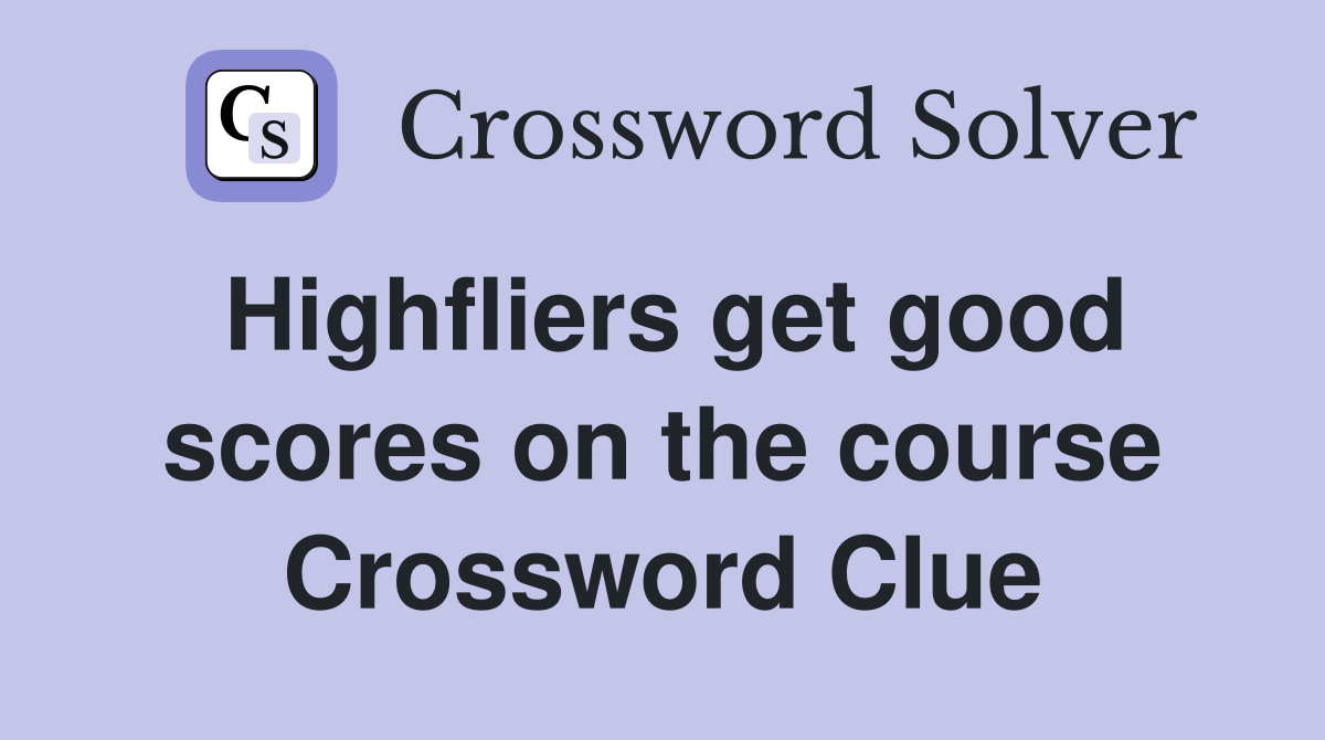 Highfliers get good scores on the course Crossword Clue