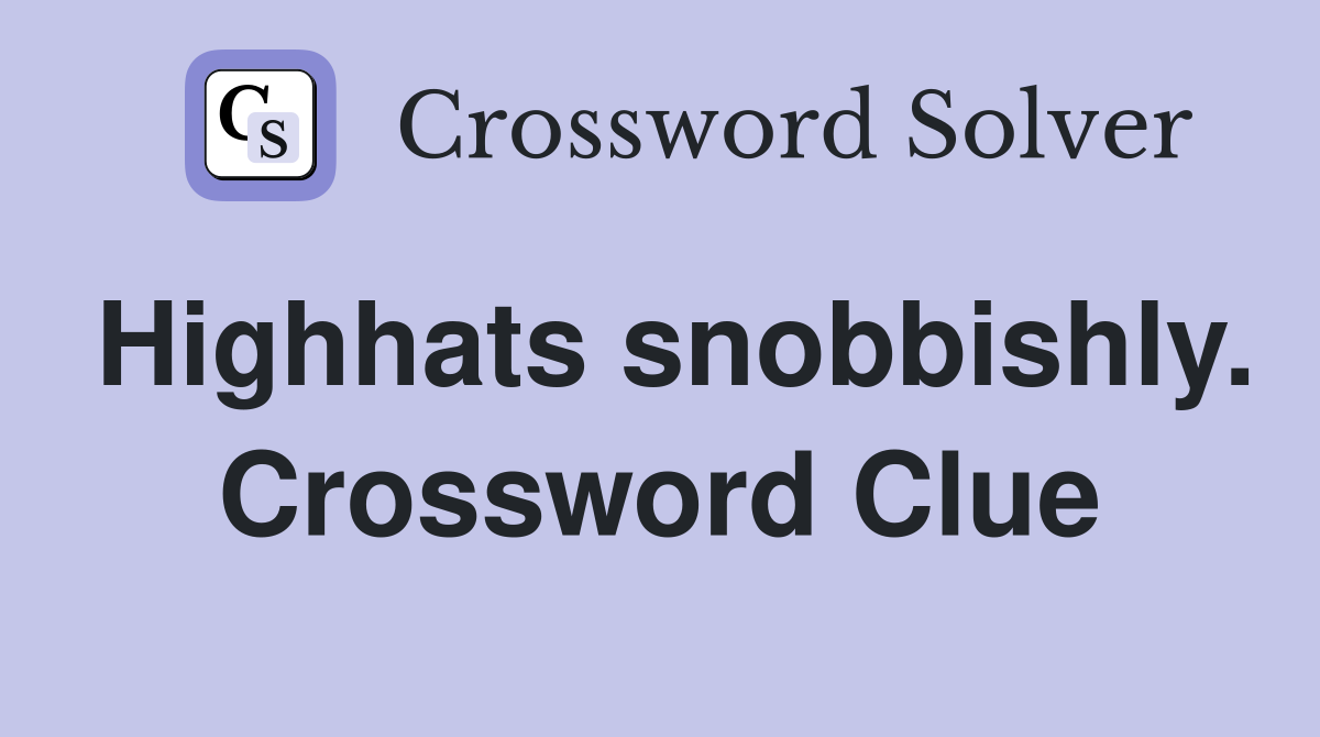 Highhats snobbishly. Crossword Clue