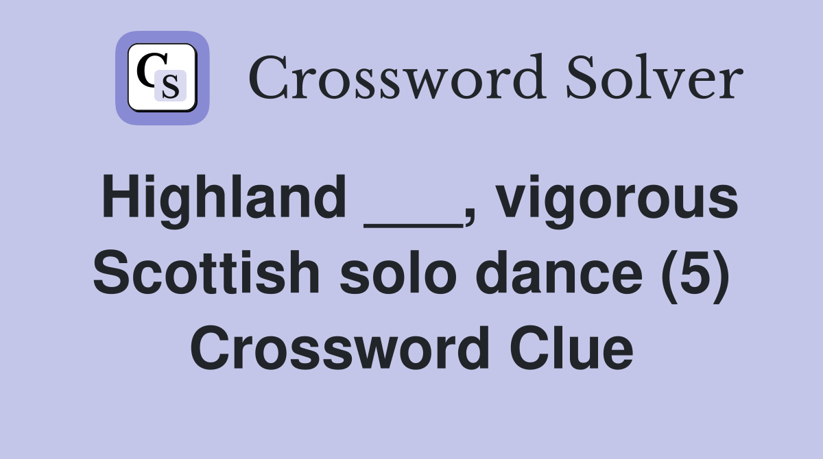 Highland ___, vigorous Scottish solo dance (5) Crossword Clue
